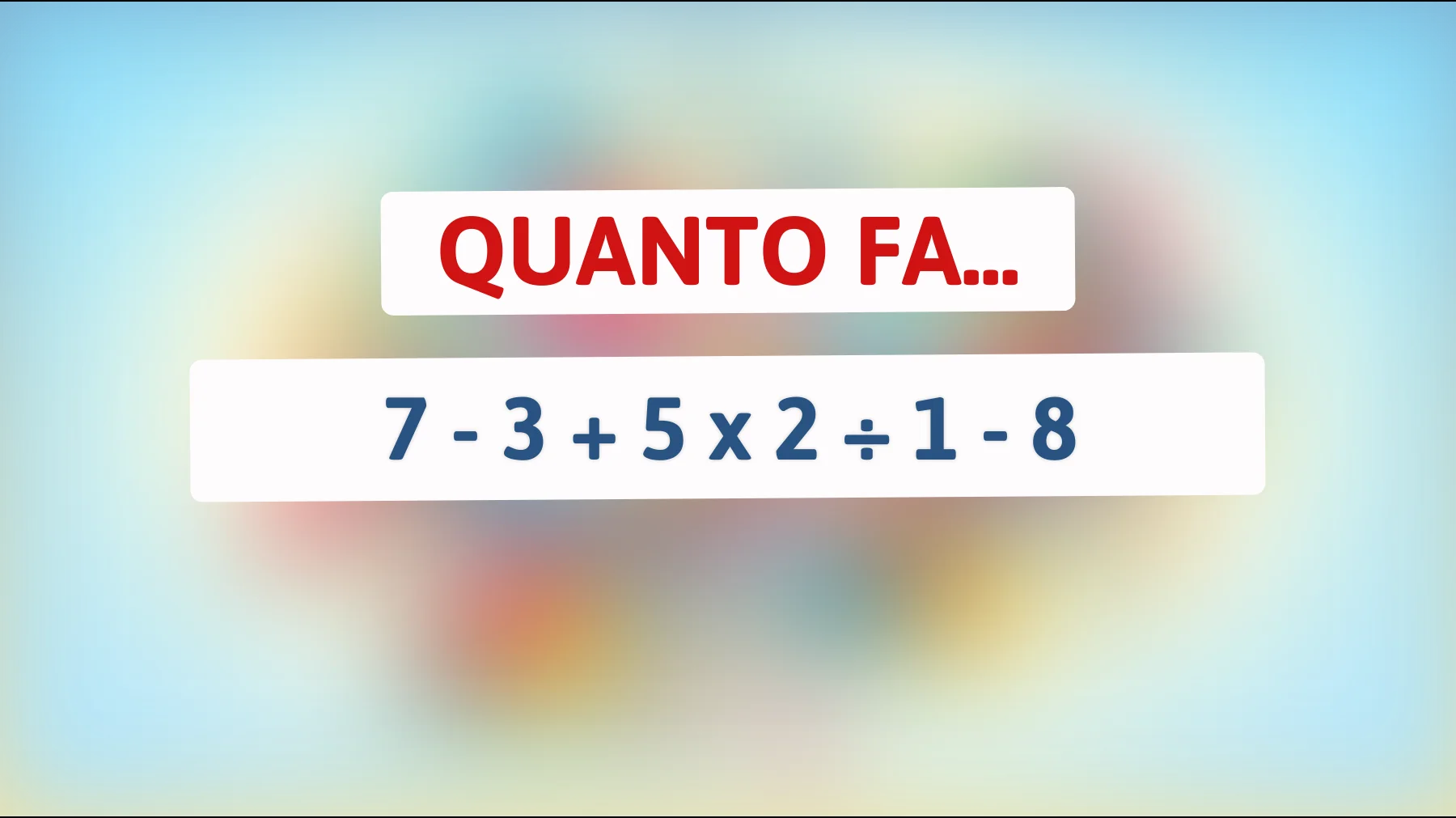 Solo il 2% delle persone riesce a risolvere questo indovinello matematico: quanto fa 7 - 3 + 5 x 2 ÷ 1 - 8? Mettiti alla prova!"
